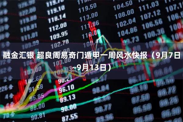 融金汇银 超良周易奇门遁甲一周风水快报（9月7日~9月13日）
