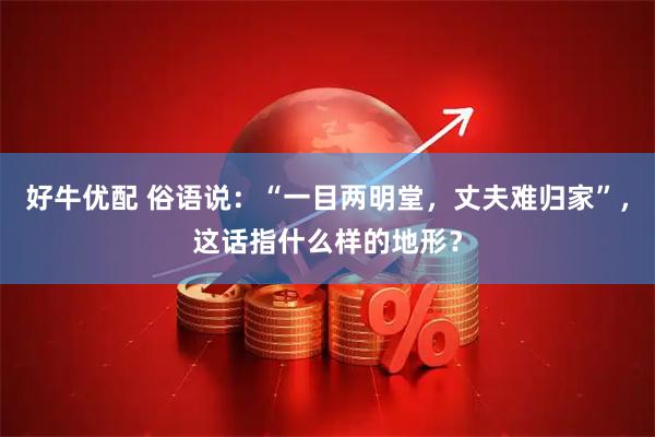 好牛优配 俗语说：“一目两明堂，丈夫难归家”，这话指什么样的地形？
