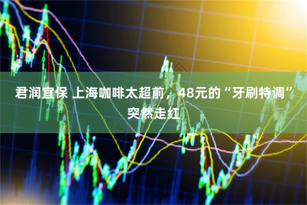君润宜保 上海咖啡太超前，48元的“牙刷特调”突然走红