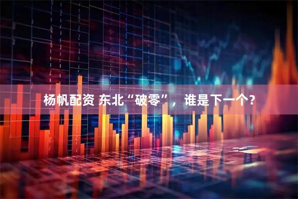 杨帆配资 东北“破零”，谁是下一个？