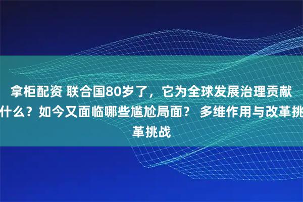 拿柜配资 联合国80岁了，它为全球发展治理贡献了什么？如今又面临哪些尴尬局面？ 多维作用与改革挑战