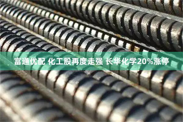 富通优配 化工股再度走强 长华化学20%涨停