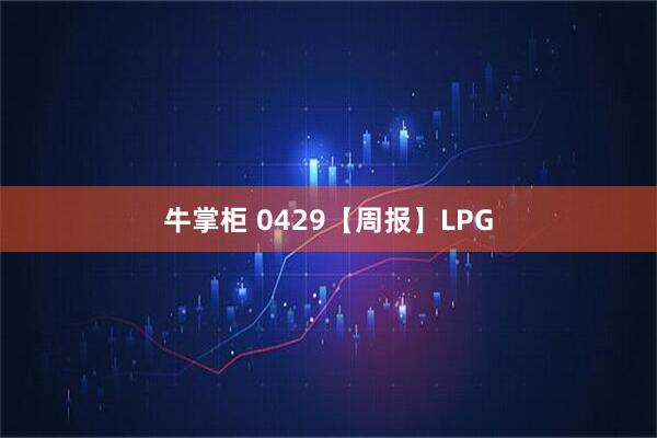 牛掌柜 0429【周报】LPG