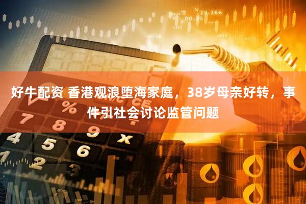 好牛配资 香港观浪堕海家庭，38岁母亲好转，事件引社会讨论监管问题