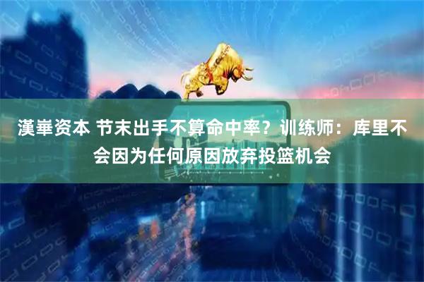 漢崋资本 节末出手不算命中率？训练师：库里不会因为任何原因放弃投篮机会