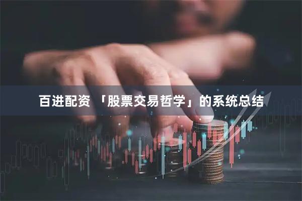 百进配资 「股票交易哲学」的系统总结