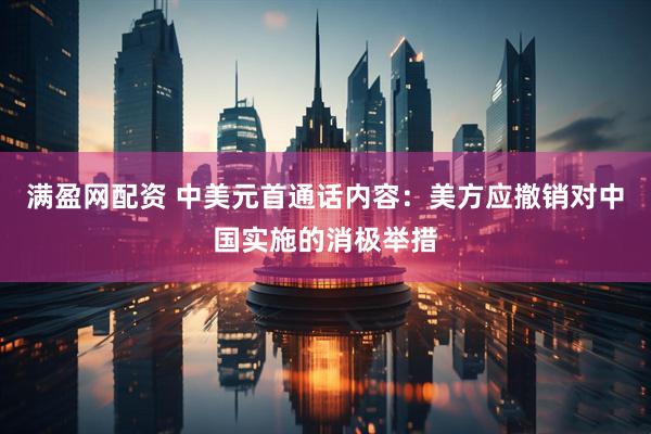 满盈网配资 中美元首通话内容：美方应撤销对中国实施的消极举措