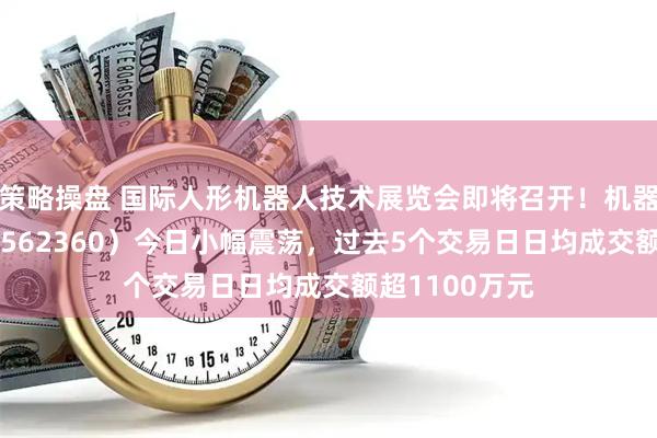 策略操盘 国际人形机器人技术展览会即将召开！机器人ETF基金（562360）今日小幅震荡，过去5个交易日日均成交额超1100万元