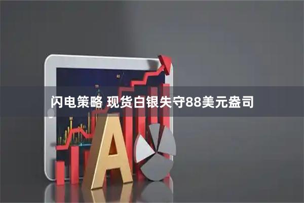 闪电策略 现货白银失守88美元盎司