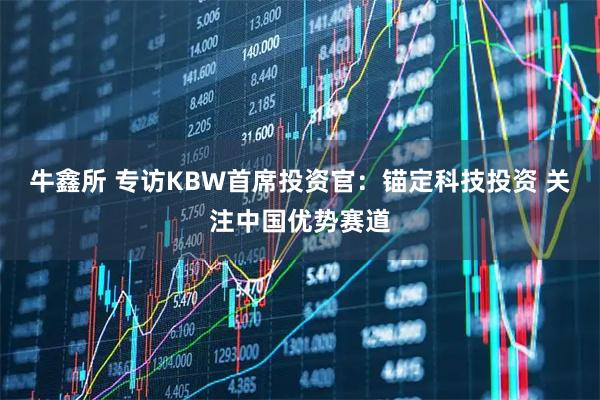 牛鑫所 专访KBW首席投资官：锚定科技投资 关注中国优势赛道