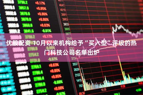 优股配资 10月以来机构给予“买入型”评级的热门科技公司名单出炉