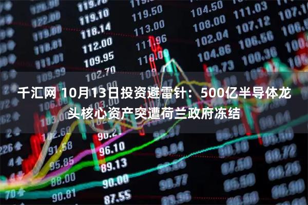 千汇网 10月13日投资避雷针:500亿半导体龙头核心资产突遭荷兰政府冻结