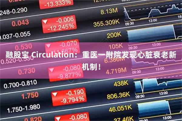 融股宝 Circulation：重医一附院发现心脏衰老新机制！